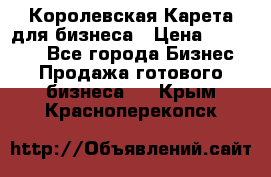 Королевская Карета для бизнеса › Цена ­ 180 000 - Все города Бизнес » Продажа готового бизнеса   . Крым,Красноперекопск